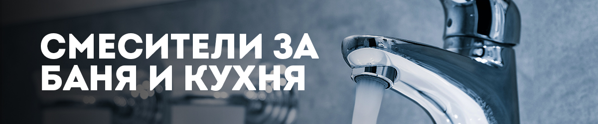 Смесители за баня и кухня Смесители за баня и кухня